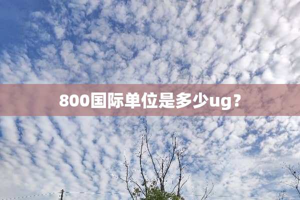 800国际单位是多少ug？