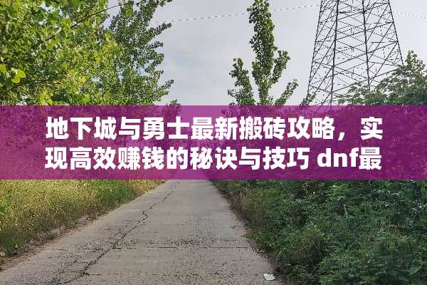 **城与勇士最新搬砖攻略，实现高效赚钱的秘诀与技巧 dnf最新搬砖攻略