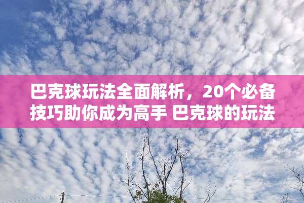 巴克球玩法全面解析，20个必备技巧助你成为高手 巴克球的玩法20个