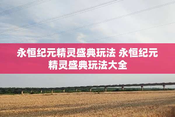 永恒纪元精灵盛典玩法 永恒纪元精灵盛典玩法大全
