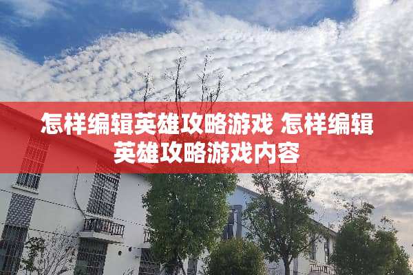 怎样编辑英雄攻略游戏 怎样编辑英雄攻略游戏内容
