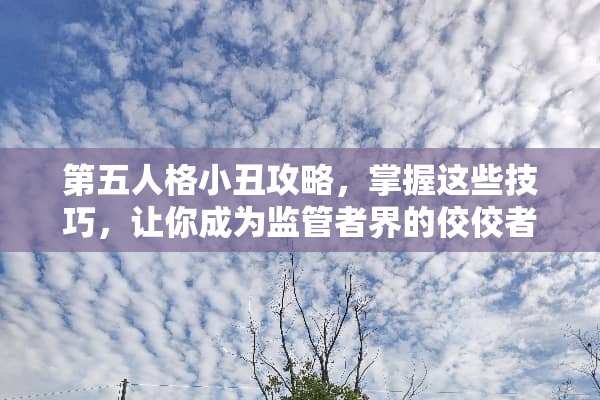 第五人格小丑攻略，掌握这些技巧，让你成为监管者界的佼佼者！ 第五人格小丑攻略