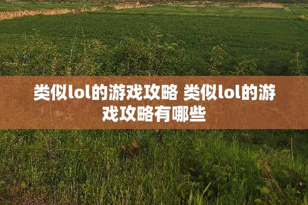 类似lol的游戏攻略 类似lol的游戏攻略有哪些