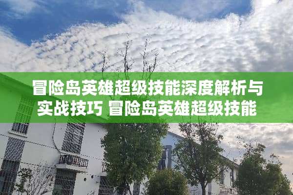 冒险岛英雄超级技能深度解析与实战技巧 冒险岛英雄超级技能