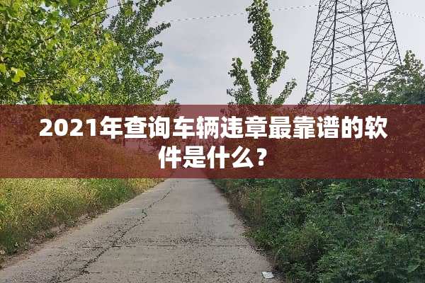 2021年查询车辆违章最靠谱的软件是什么？