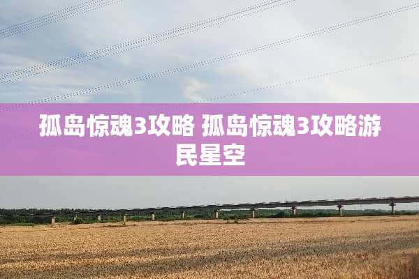 孤岛惊魂3攻略 孤岛惊魂3攻略游民星空
