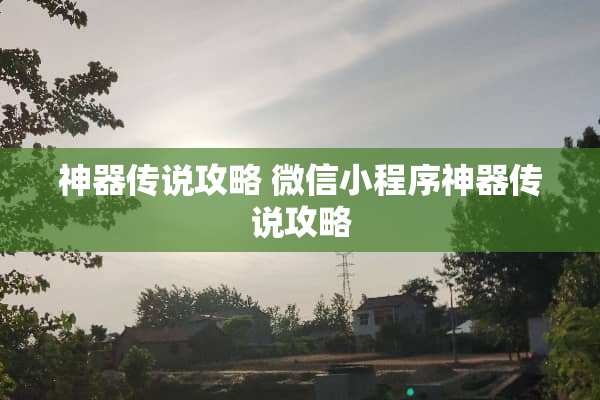 神器传说攻略 微信小程序神器传说攻略