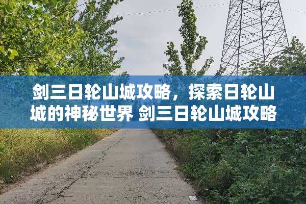 剑三日轮山城攻略，探索日轮山城的神秘世界 剑三日轮山城攻略