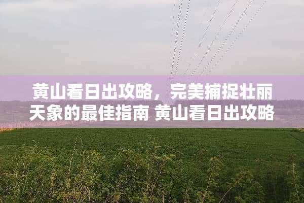 黄山看日出攻略，完美捕捉壮丽天象的最佳指南 黄山看日出攻略