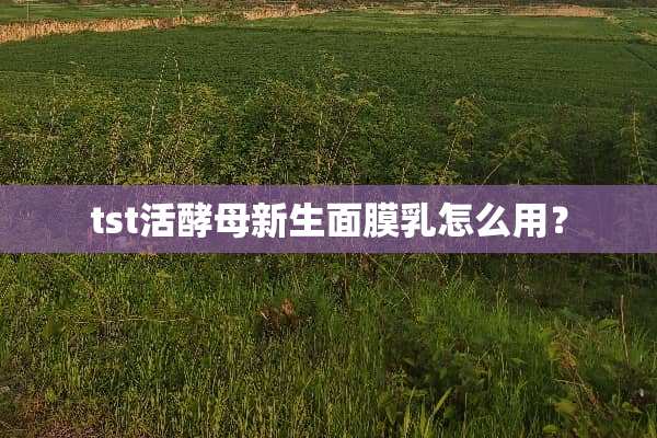 tst活酵母新生面膜*怎么用？