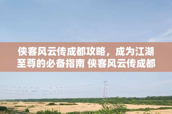 侠客风云传成都攻略，成为江湖至尊的必备指南 侠客风云传成都攻略