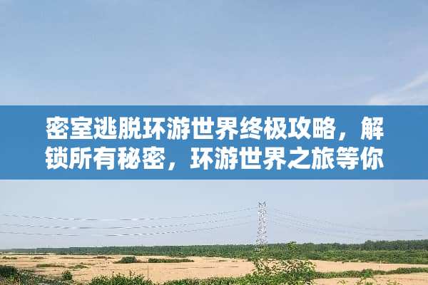 密室逃脱环游世界终极攻略，解锁所有秘密，环游世界之旅等你来！ 密室逃脱环游世界攻略