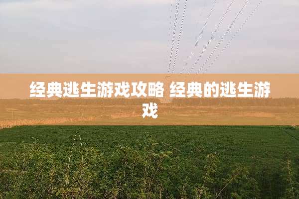 经典逃生游戏攻略 经典的逃生游戏