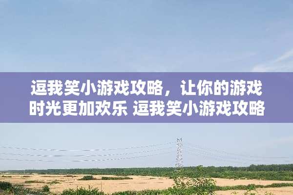 逗我笑小游戏攻略，让你的游戏时光更加欢乐 逗我笑小游戏攻略