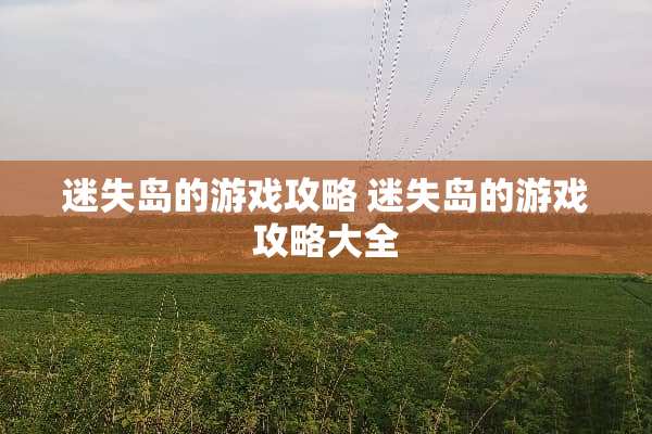 迷失岛的游戏攻略 迷失岛的游戏攻略大全