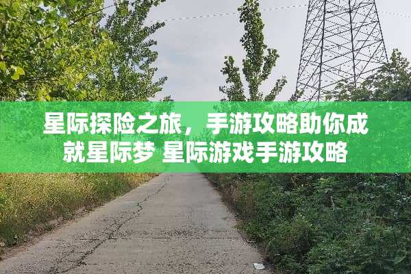 星际探险之旅，手游攻略助你成就星际梦 星际游戏手游攻略