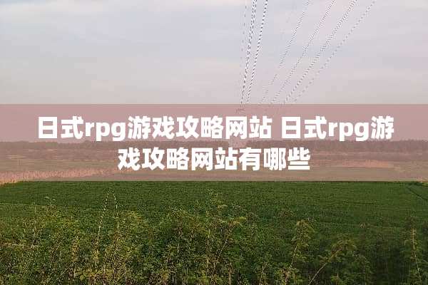 日式rpg游戏攻略网站 日式rpg游戏攻略网站有哪些