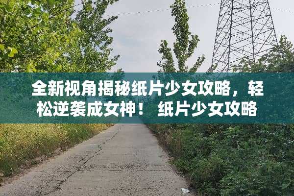 全新视角揭秘纸片少女攻略，轻松逆袭成女神！ 纸片少女攻略