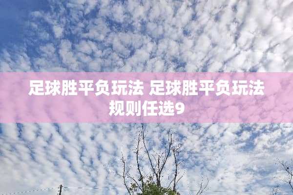 **胜平负玩法 **胜平负玩法规则任选9