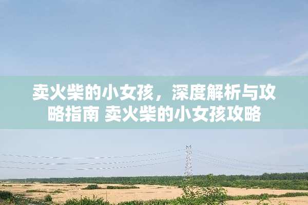 卖火柴的小女孩，深度解析与攻略指南 卖火柴的小女孩攻略