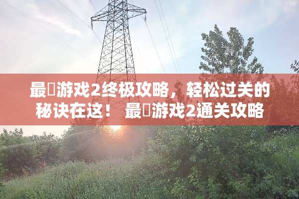 最囧游戏2终极攻略，轻松过关的秘诀在这！ 最囧游戏2通关攻略