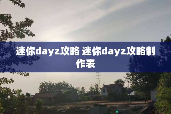 迷你dayz攻略 迷你dayz攻略制作表
