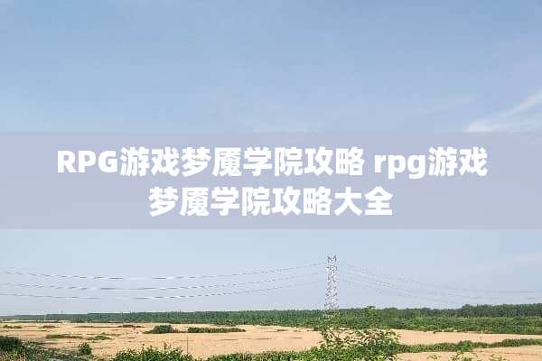 RPG游戏梦魇学院攻略 rpg游戏梦魇学院攻略大全