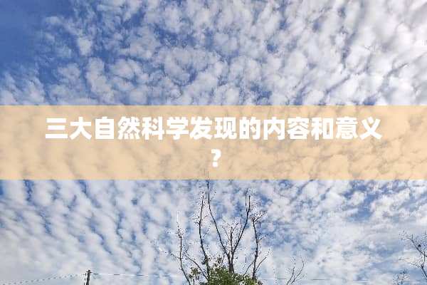 三大自然科学发现的内容和意义？