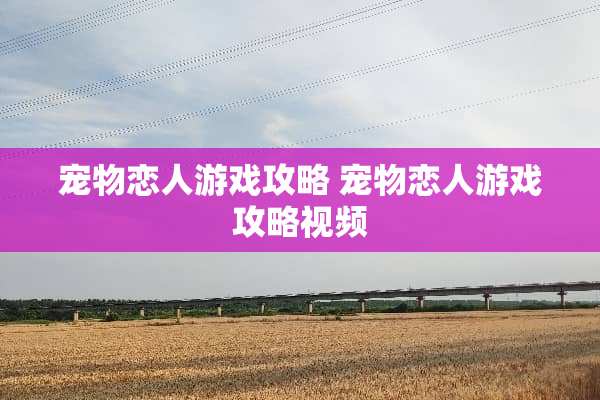 宠物恋人游戏攻略 宠物恋人游戏攻略视频