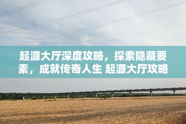 起源大厅深度攻略，探索隐藏要素，成就传奇人生 起源大厅攻略游戏