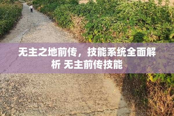 无主之地前传，技能系统全面解析 无主前传技能