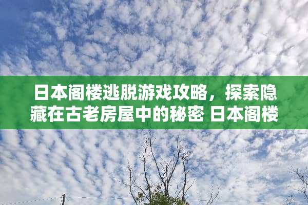日本阁楼逃脱游戏攻略，探索隐藏在古老房屋中的秘密 日本阁楼逃脱游戏攻略