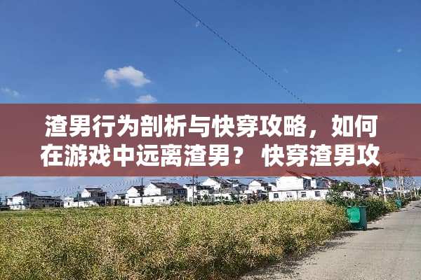 渣男行为剖析与快穿攻略，如何在游戏中远离渣男？ 快穿渣男攻略游戏君