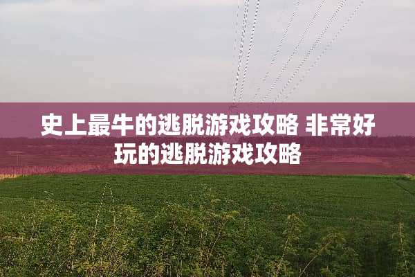 史上最牛的逃脱游戏攻略 非常好玩的逃脱游戏攻略