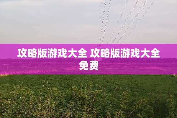 攻略版游戏大全 攻略版游戏大全免费