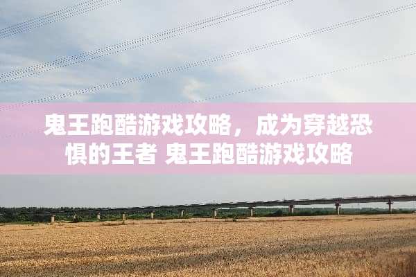 鬼王跑酷游戏攻略，成为穿越恐惧的王者 鬼王跑酷游戏攻略