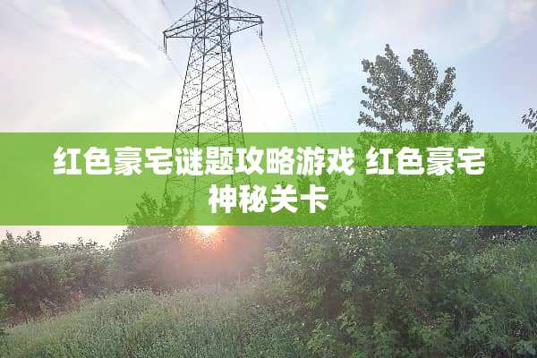 红色豪宅谜题攻略游戏 红色豪宅神秘关卡