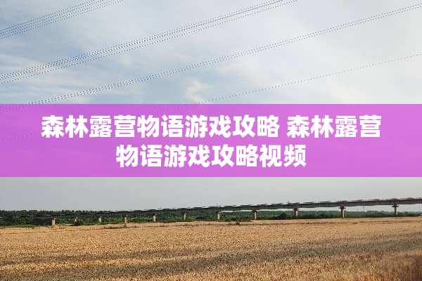 森林露营物语游戏攻略 森林露营物语游戏攻略视频