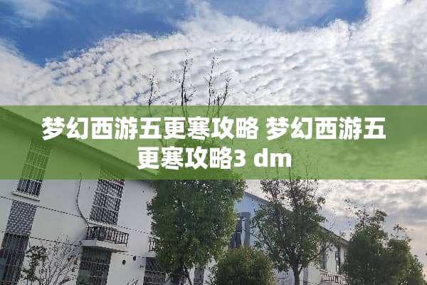 梦幻西游五更寒攻略 梦幻西游五更寒攻略3 dm
