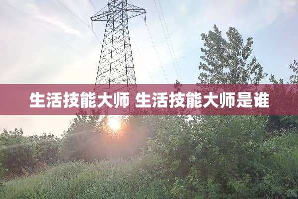 生活技能大师 生活技能大师是谁