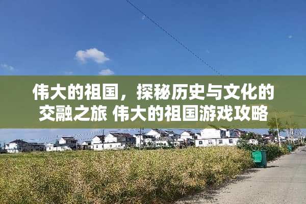 伟大的祖国，探秘历史与文化的交融之旅 伟大的祖国游戏攻略