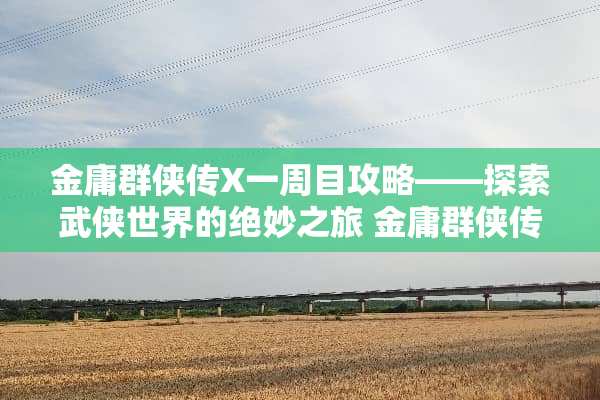 金庸群侠传X一周目攻略——探索武侠世界的绝妙之旅 金庸群侠传x一周目攻略
