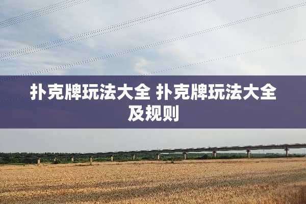 **牌玩法大全 **牌玩法大全及规则