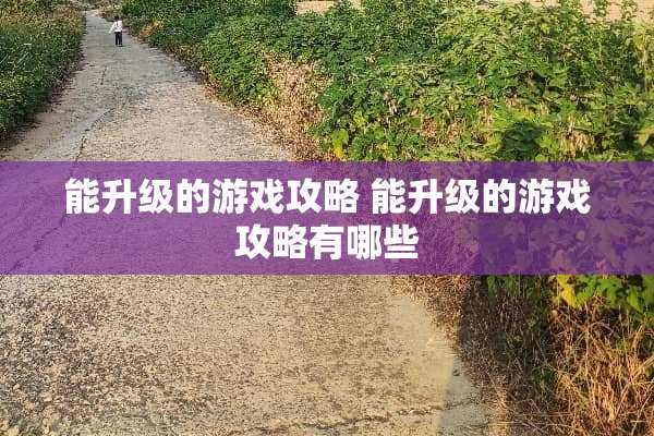 能升级的游戏攻略 能升级的游戏攻略有哪些
