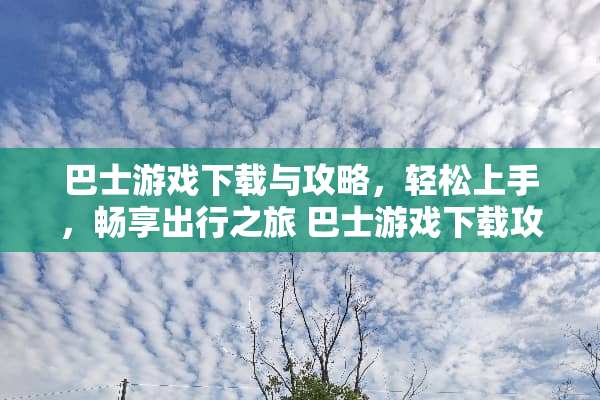 巴士游戏下载与攻略，轻松上手，畅享出行之旅 巴士游戏下载攻略