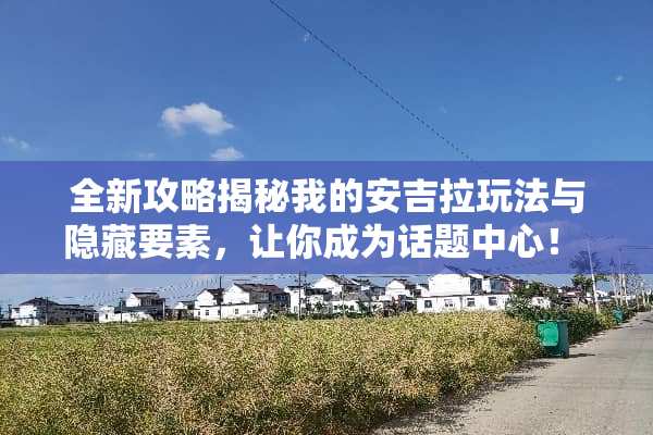全新攻略揭秘我的安吉拉玩法与隐藏要素，让你成为话题中心！ 我的安吉拉攻略