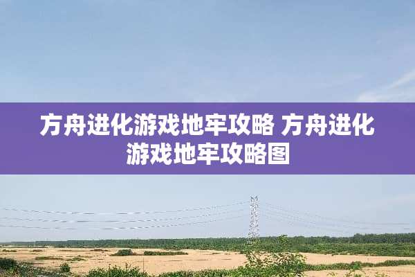 方舟进化游戏地牢攻略 方舟进化游戏地牢攻略图
