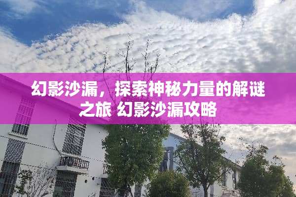 幻影沙漏，探索神秘力量的解谜之旅 幻影沙漏攻略