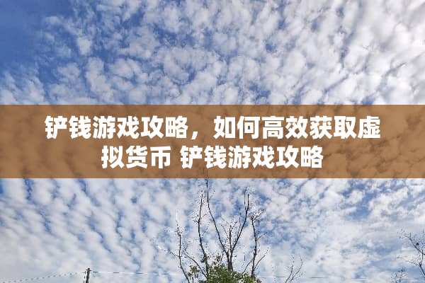 铲钱游戏攻略，如何高效获取虚拟货币 铲钱游戏攻略