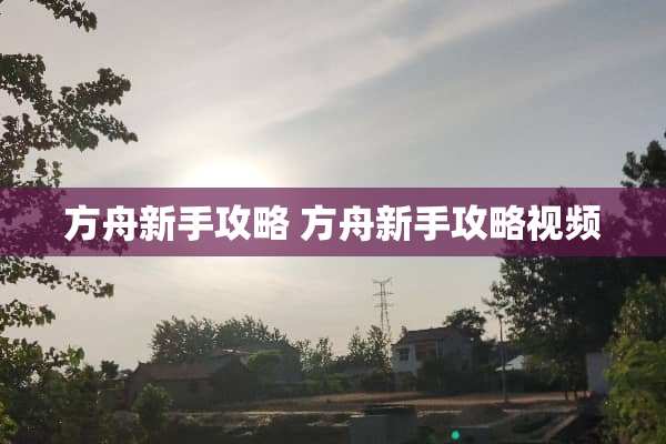 方舟新手攻略 方舟新手攻略视频
